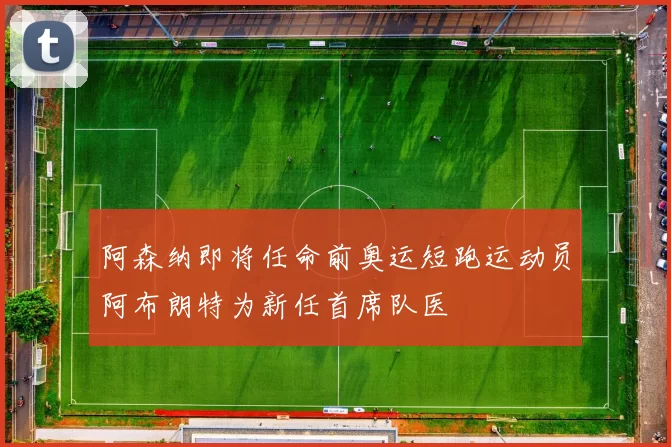 阿森纳即将任命前奥运短跑运动员阿布朗特为新任首席队医