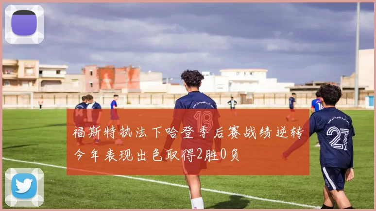 福斯特执法下哈登季后赛战绩逆转今年表现出色取得2胜0负