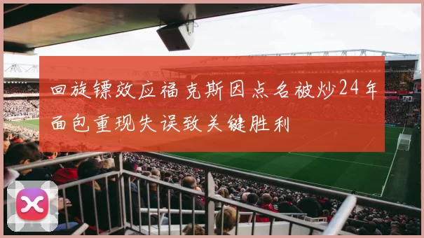 回旋镖效应福克斯因点名被炒24年面包重现失误致关键胜利