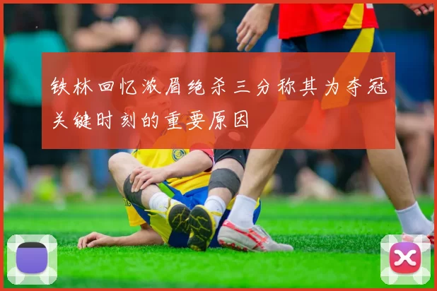铁林回忆浓眉绝杀三分称其为夺冠关键时刻的重要原因