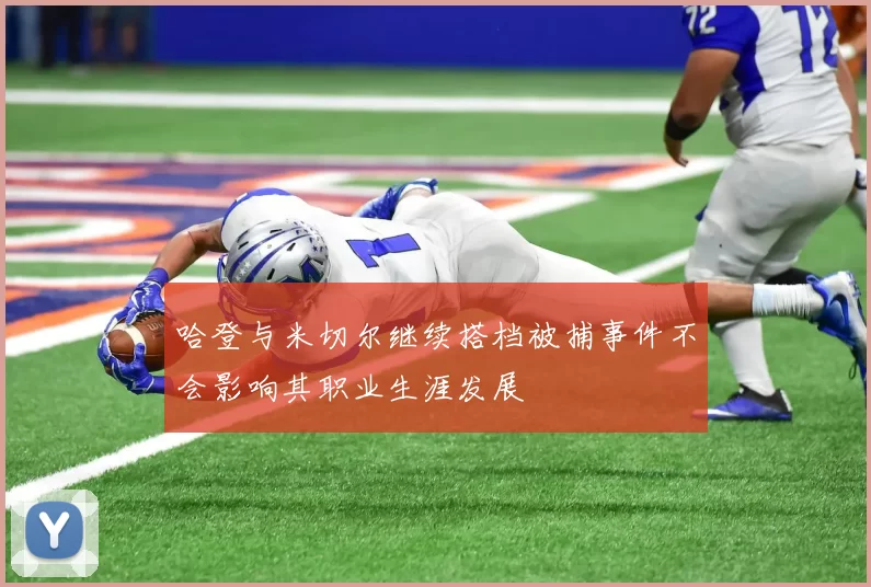 哈登与米切尔继续搭档被捕事件不会影响其职业生涯发展