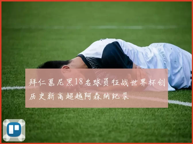 拜仁慕尼黑18名球员征战世界杯创历史新高超越阿森纳纪录