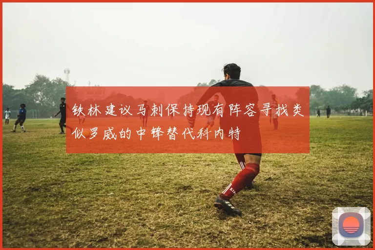 铁林建议马刺保持现有阵容寻找类似罗威的中锋替代科内特